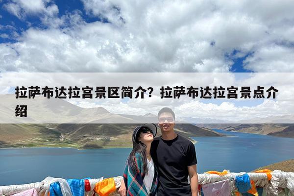 拉萨布达拉宫景区简介?拉萨布达拉宫景点介绍