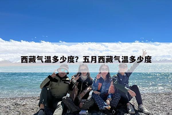 西藏气温多少度?五月西藏气温多少度