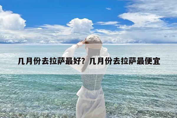几月份去拉萨最好?几月份去拉萨最便宜