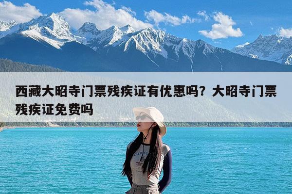 西藏大昭寺门票残疾证有优惠吗?大昭寺门票残疾证免费吗