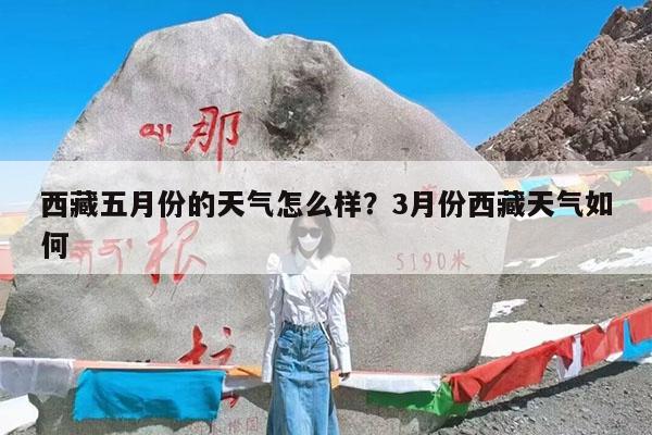 西藏五月份的天气怎么样?3月份西藏天气如何
