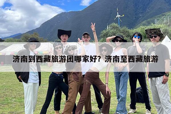 济南到西藏旅游团哪家好?济南至西藏旅游