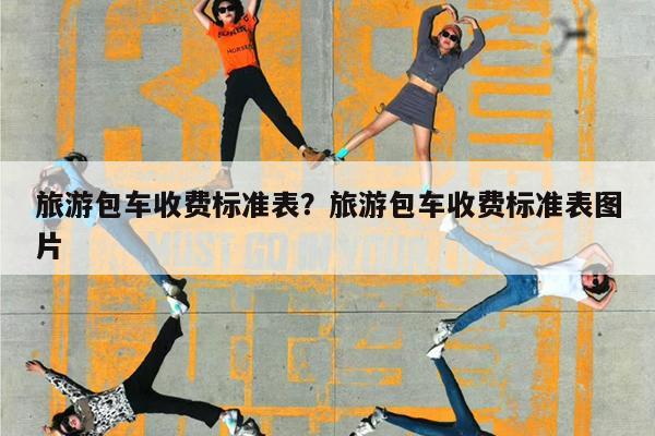 旅游包车收费标准表?旅游包车收费标准表图片