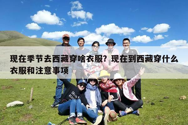 现在季节去西藏穿啥衣服?现在到西藏穿什么衣服和注意事项
