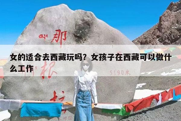 女的适合去西藏玩吗?女孩子在西藏可以做什么工作