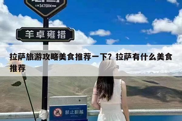 拉萨旅游攻略美食推荐一下?拉萨有什么美食推荐