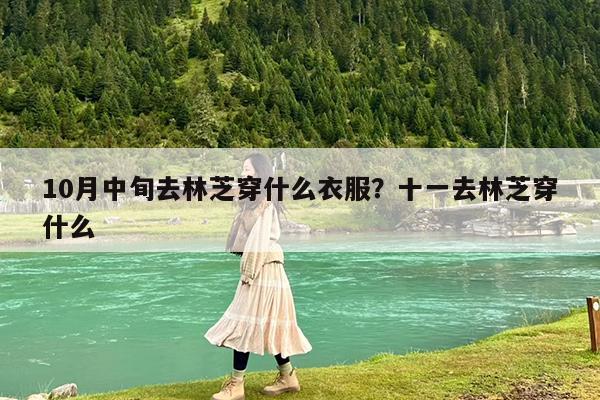 10月中旬去林芝穿什么衣服?十一去林芝穿什么