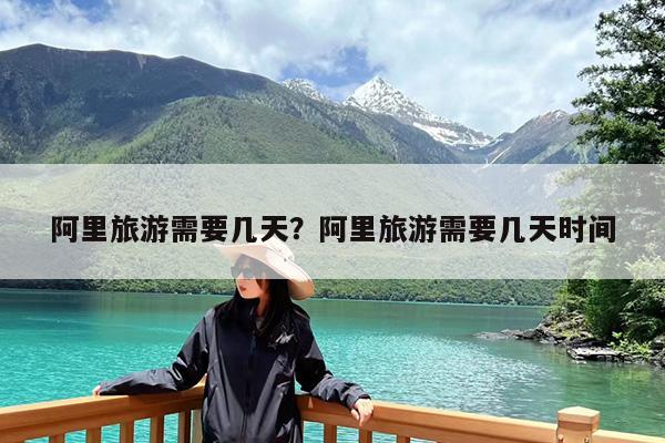阿里旅游需要几天?阿里旅游需要几天时间