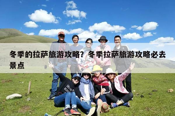 冬季的拉萨旅游攻略?冬季拉萨旅游攻略必去景点