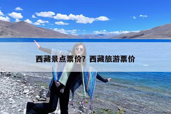 西藏景点票价?西藏旅游票价