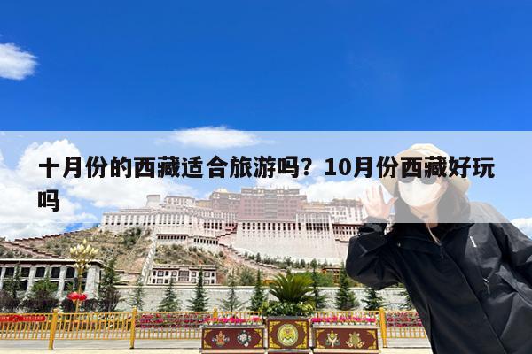 十月份的西藏适合旅游吗?10月份西藏好玩吗