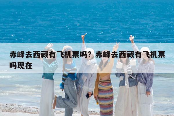 赤峰去西藏有飞机票吗?赤峰去西藏有飞机票吗现在