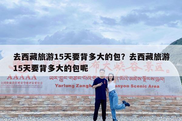去西藏旅游15天要背多大的包?去西藏旅游15天要背多大的包呢