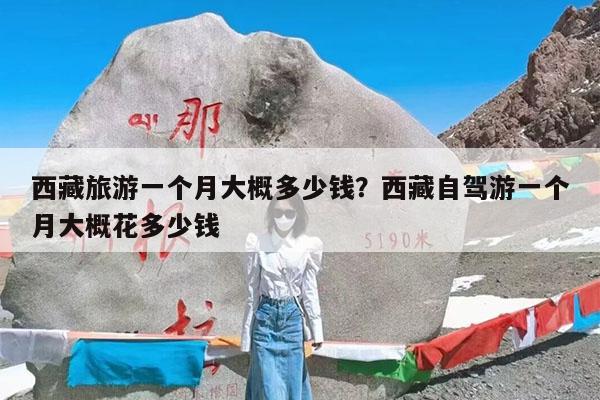 西藏旅游一个月大概多少钱?西藏自驾游一个月大概花多少钱