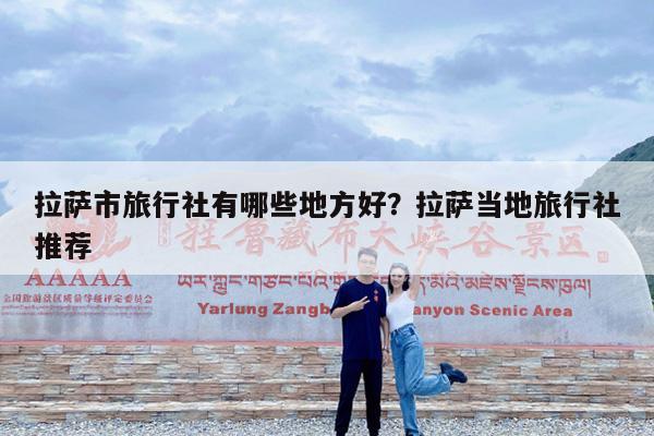拉萨市旅行社有哪些地方好?拉萨当地旅行社推荐