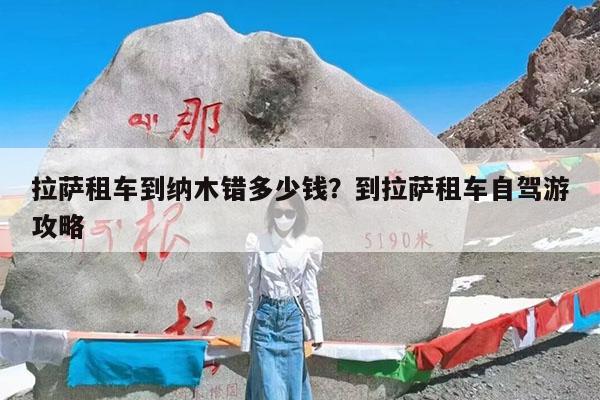 拉萨租车到纳木错多少钱?到拉萨租车自驾游攻略