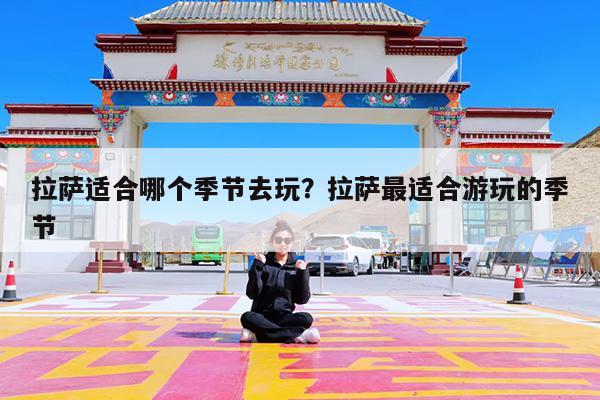 拉萨适合哪个季节去玩?拉萨最适合游玩的季节