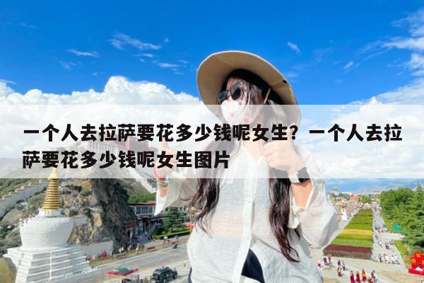 一个人去拉萨要花多少钱呢女生?一个人去拉萨要花多少钱呢女生图片