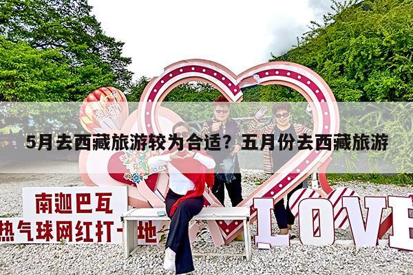 5月去西藏旅游较为合适?五月份去西藏旅游