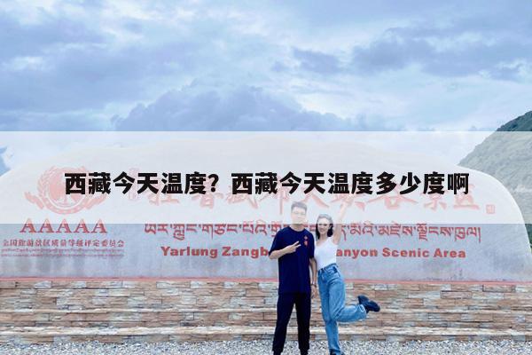 西藏今天温度?西藏今天温度多少度啊