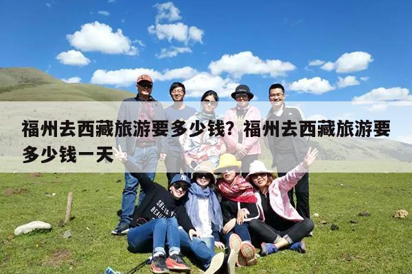 福州去西藏旅游要多少钱?福州去西藏旅游要多少钱一天