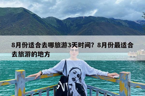 8月份适合去哪旅游3天时间?8月份最适合去旅游的地方