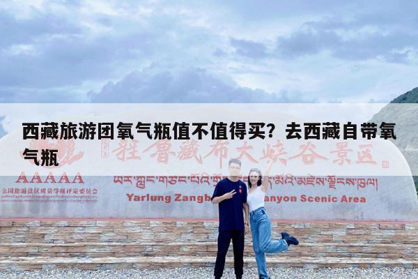 西藏旅游团氧气瓶值不值得买?去西藏自带氧气瓶