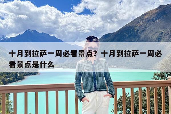 十月到拉萨一周必看景点?十月到拉萨一周必看景点是什么