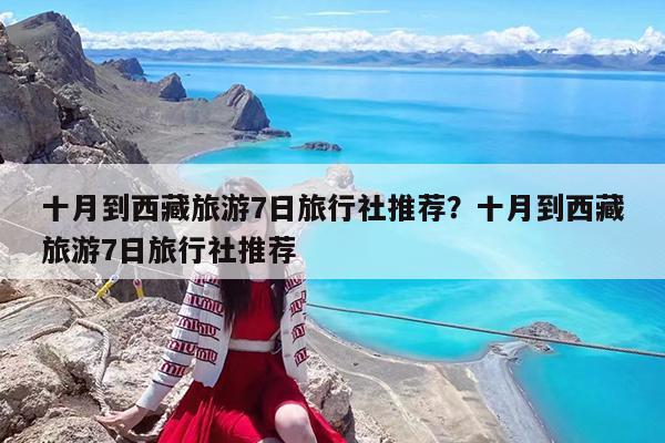 十月到西藏旅游7日旅行社推荐?十月到西藏旅游7日旅行社推荐