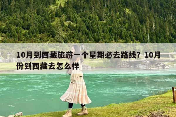 10月到西藏旅游一个星期必去路线?10月份到西藏去怎么样