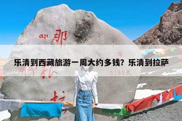 乐清到西藏旅游一周大约多钱?乐清到拉萨
