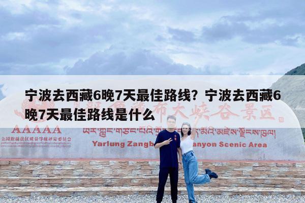 宁波去西藏6晚7天最佳路线?宁波去西藏6晚7天最佳路线是什么