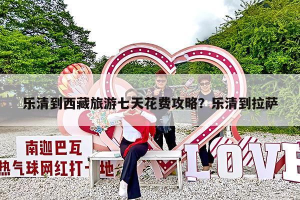 乐清到西藏旅游七天花费攻略?乐清到拉萨