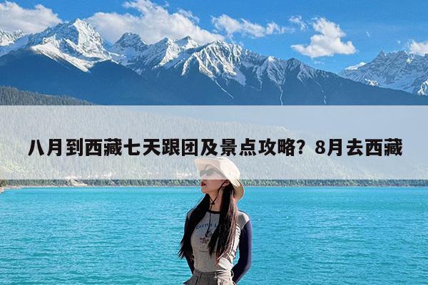 八月到西藏七天跟团及景点攻略?8月去西藏