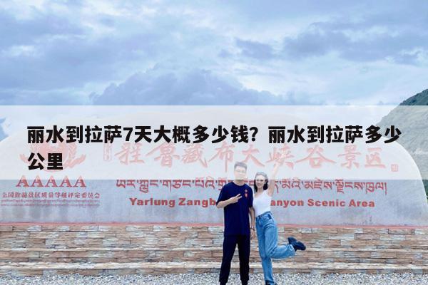 丽水到拉萨7天大概多少钱?丽水到拉萨多少公里