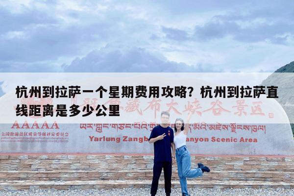 杭州到拉萨一个星期费用攻略?杭州到拉萨直线距离是多少公里