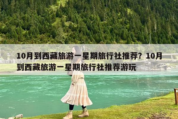 10月到西藏旅游一星期旅行社推荐?10月到西藏旅游一星期旅行社推荐游玩