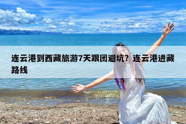 连云港到西藏旅游7天跟团避坑?连云港进藏路线