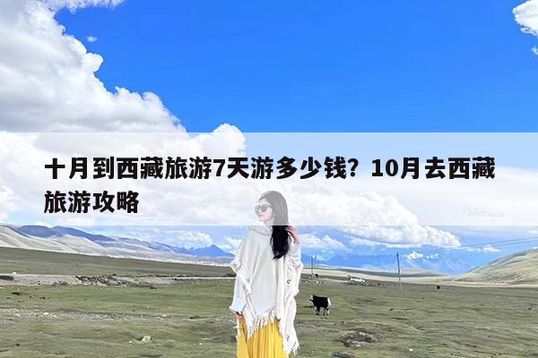 十月到西藏旅游7天游多少钱?10月去西藏旅游攻略
