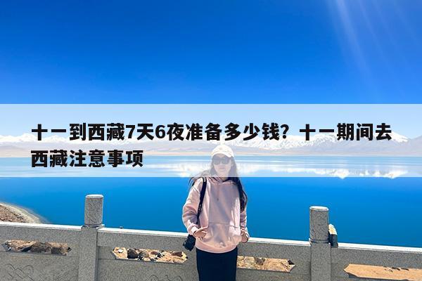 十一到西藏7天6夜准备多少钱?十一期间去西藏注意事项