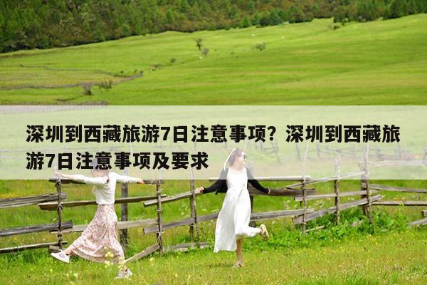 深圳到西藏旅游7日注意事项?深圳到西藏旅游7日注意事项及要求