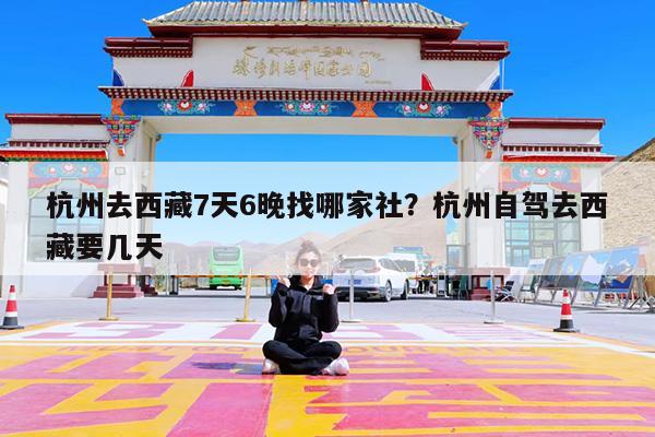 杭州去西藏7天6晚找哪家社?杭州自驾去西藏要几天