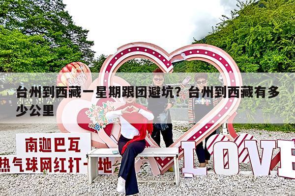 台州到西藏一星期跟团避坑?台州到西藏有多少公里